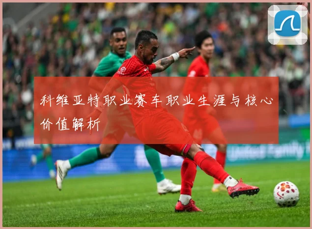科维亚特职业赛车职业生涯与核心价值解析