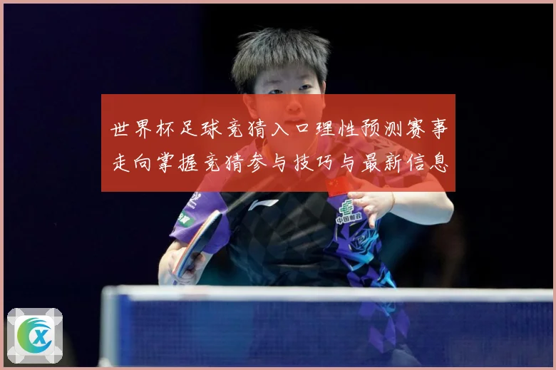 世界杯足球竞猜入口理性预测赛事走向掌握竞猜参与技巧与最新信息数据研判