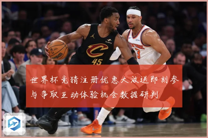 世界杯竞猜注册优惠大放送即刻参与争取互动体验机会数据研判