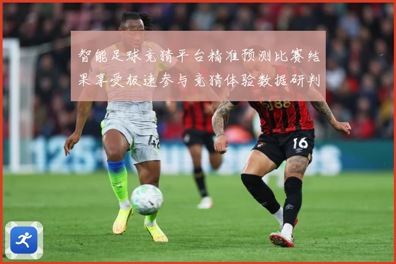 智能足球竞猜平台精准预测比赛结果享受极速参与竞猜体验数据研判