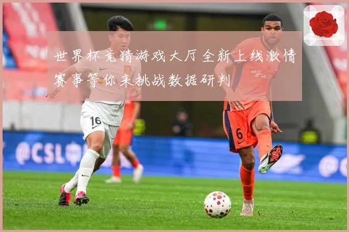 世界杯竞猜游戏大厅全新上线激情赛事等你来挑战数据研判
