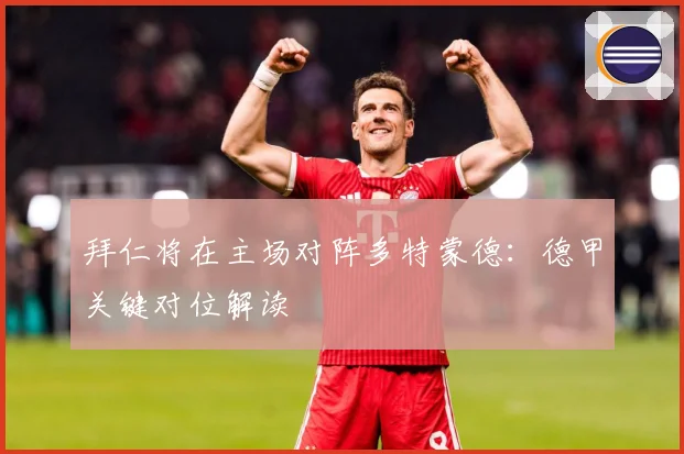 拜仁将在主场对阵多特蒙德：德甲关键对位解读