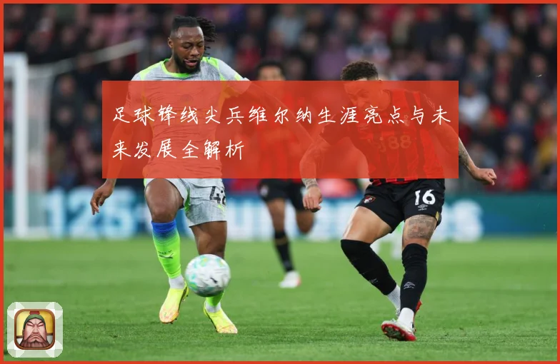 足球锋线尖兵维尔纳生涯亮点与未来发展全解析