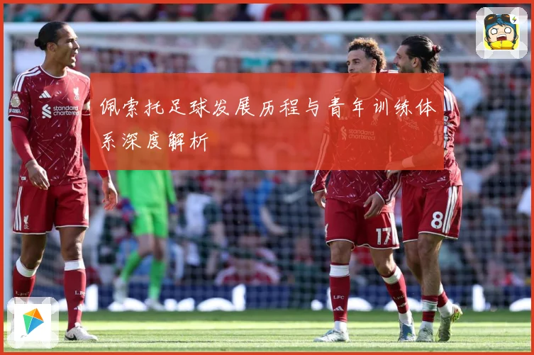 佩索托足球发展历程与青年训练体系深度解析