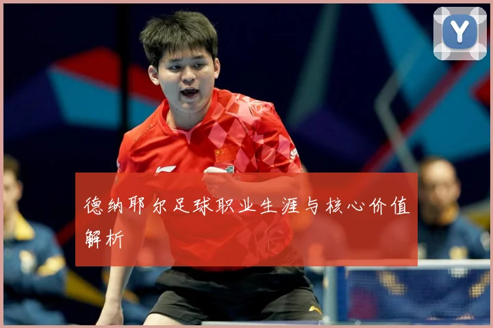 德纳耶尔足球职业生涯与核心价值解析