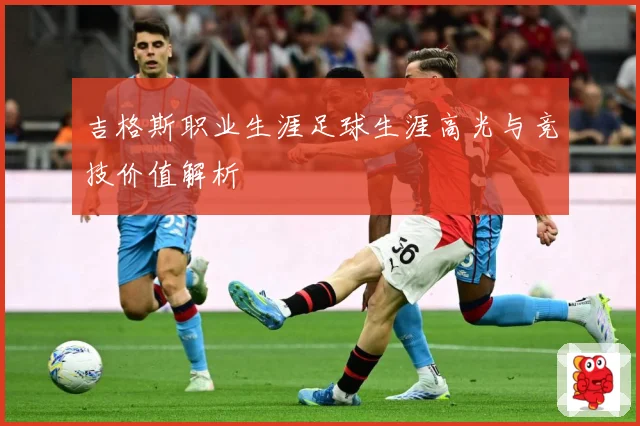 吉格斯职业生涯足球生涯高光与竞技价值解析