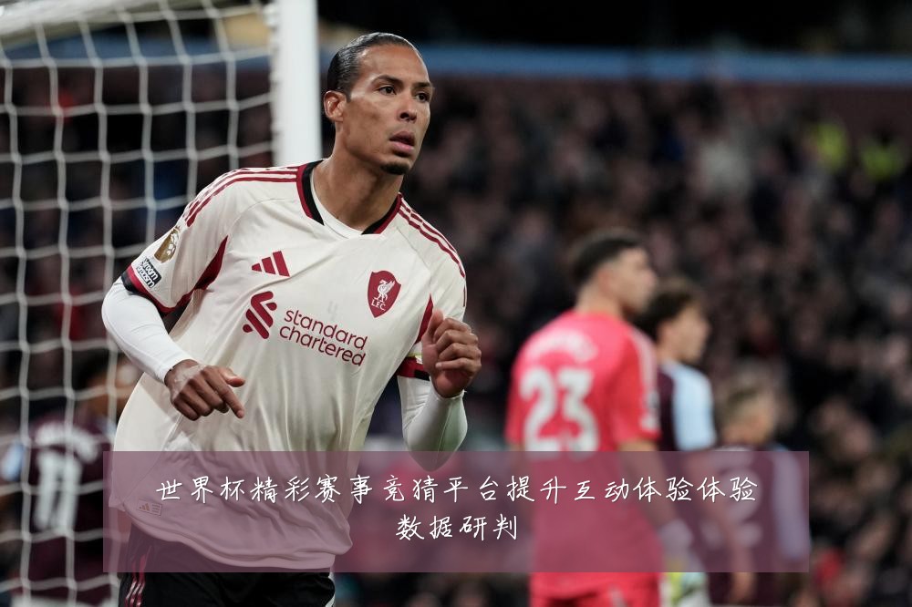 世界杯精彩赛事竞猜平台提升互动体验体验数据研判