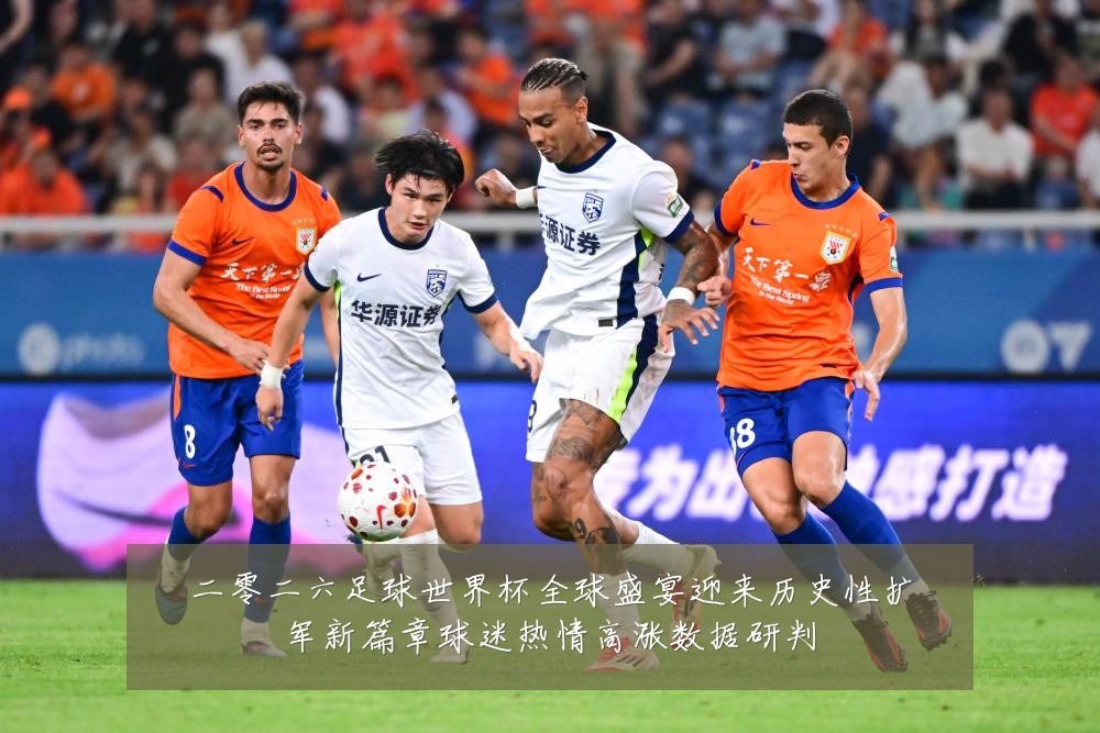 二零二六足球世界杯全球盛宴迎来历史性扩军新篇章球迷热情高涨数据研判